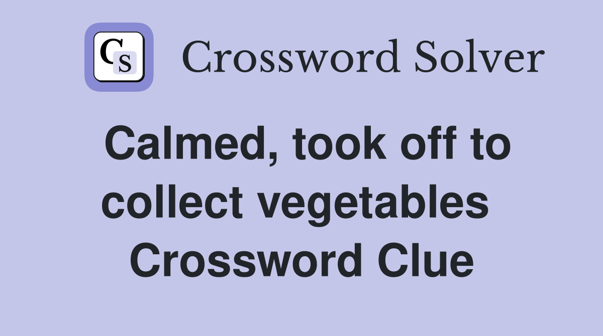 Calmed, took off to collect vegetables  Crossword Clue