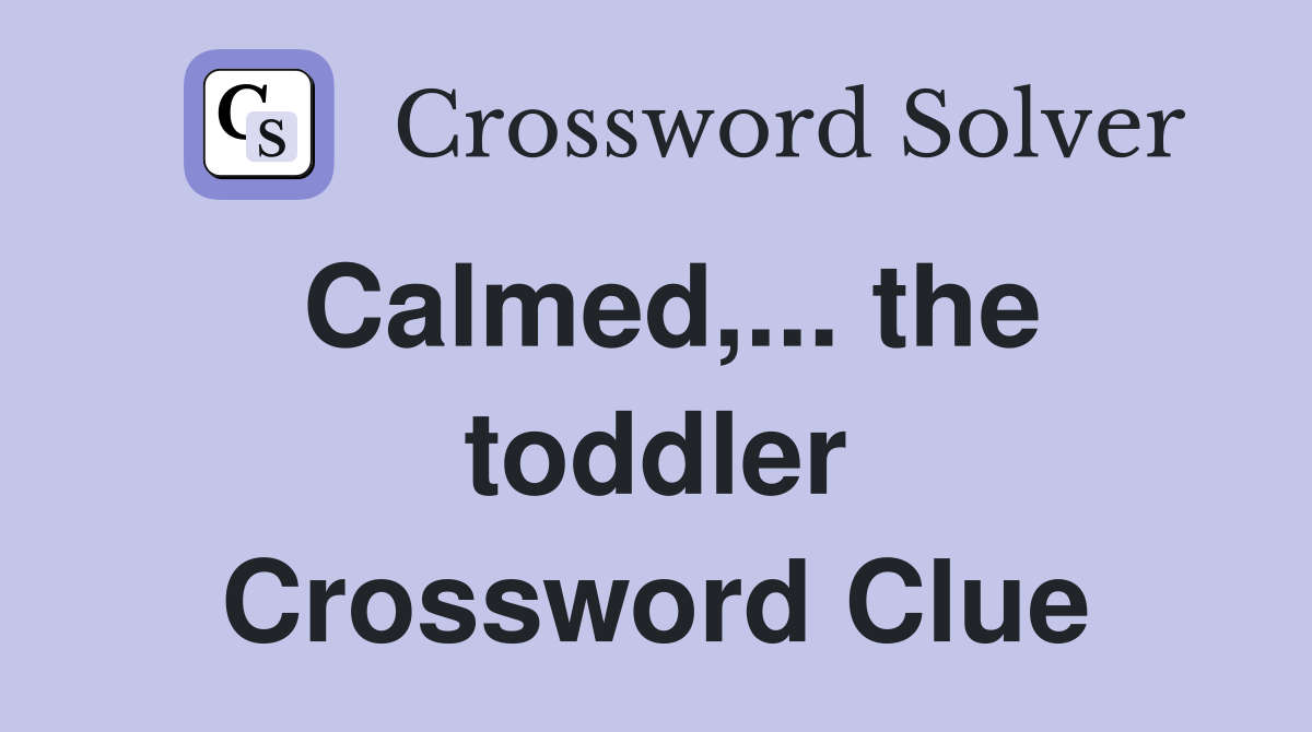 Calmed,... the toddler Crossword Clue