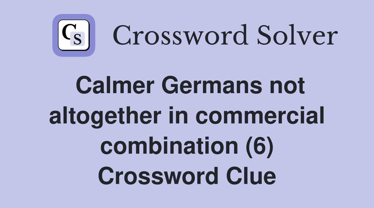 Calmer Germans not altogether in commercial combination (6) Crossword Clue