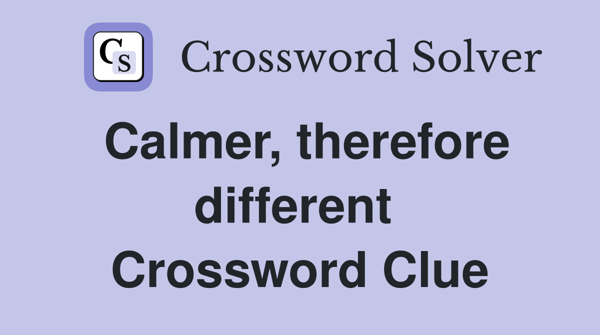 Calmer, therefore different  Crossword Clue