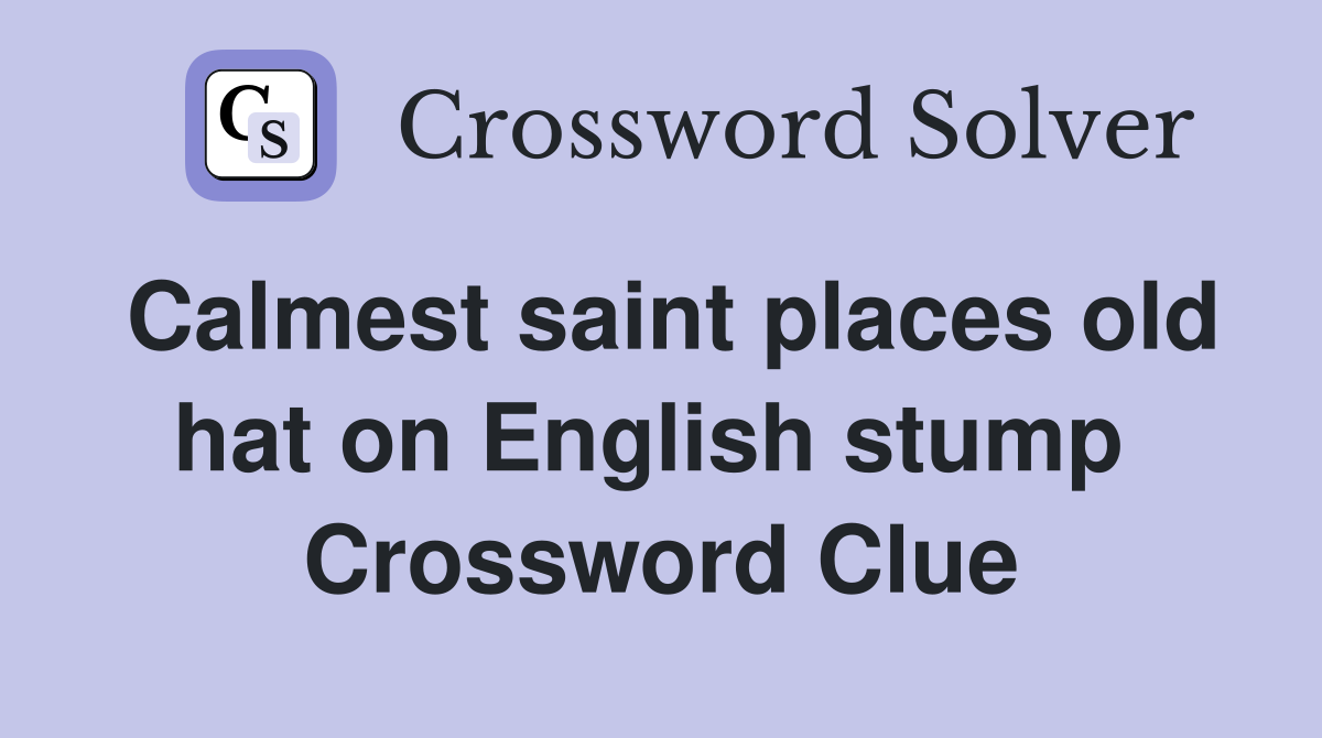 Calmest saint places old hat on English stump  Crossword Clue