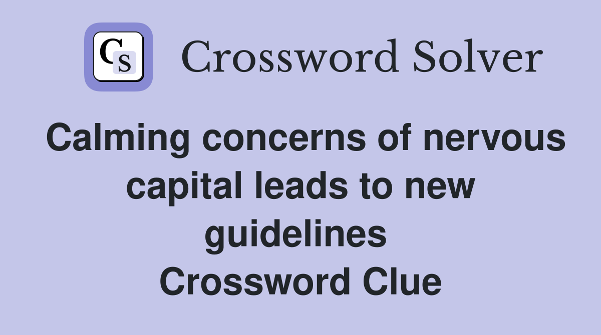 Calming concerns of nervous capital leads to new guidelines  Crossword Clue