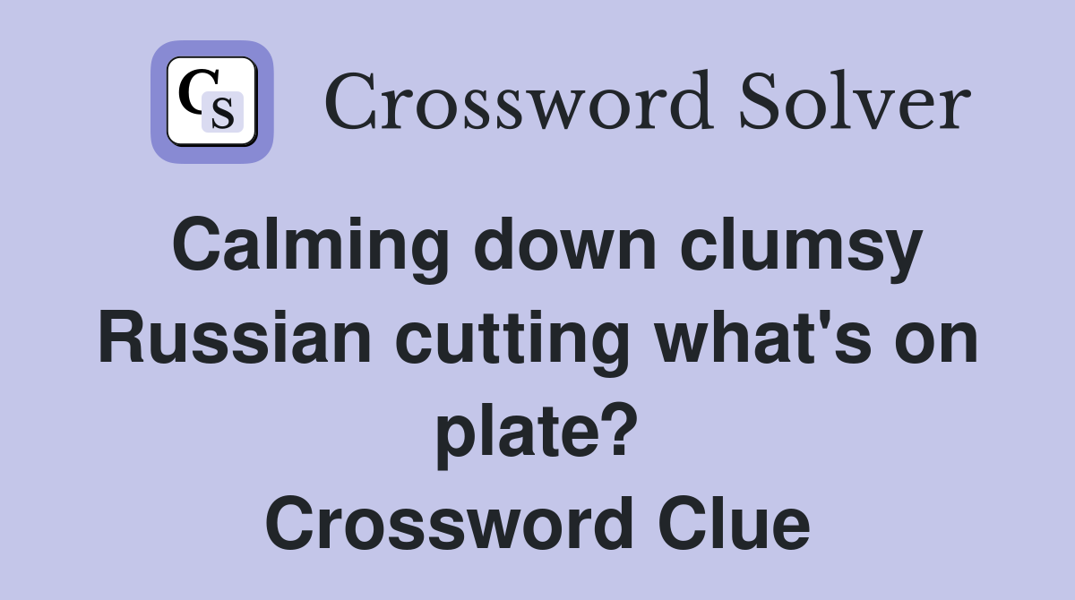 Calming down clumsy Russian cutting what's on plate? Crossword Clue