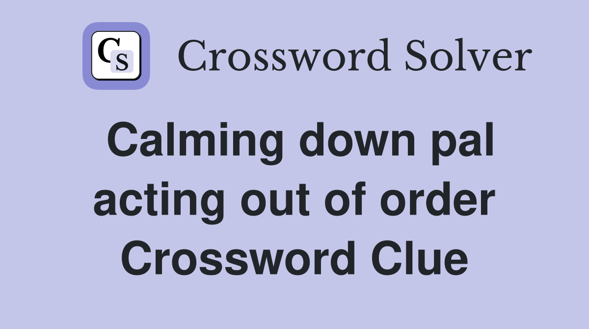 Calming down pal acting out of order Crossword Clue