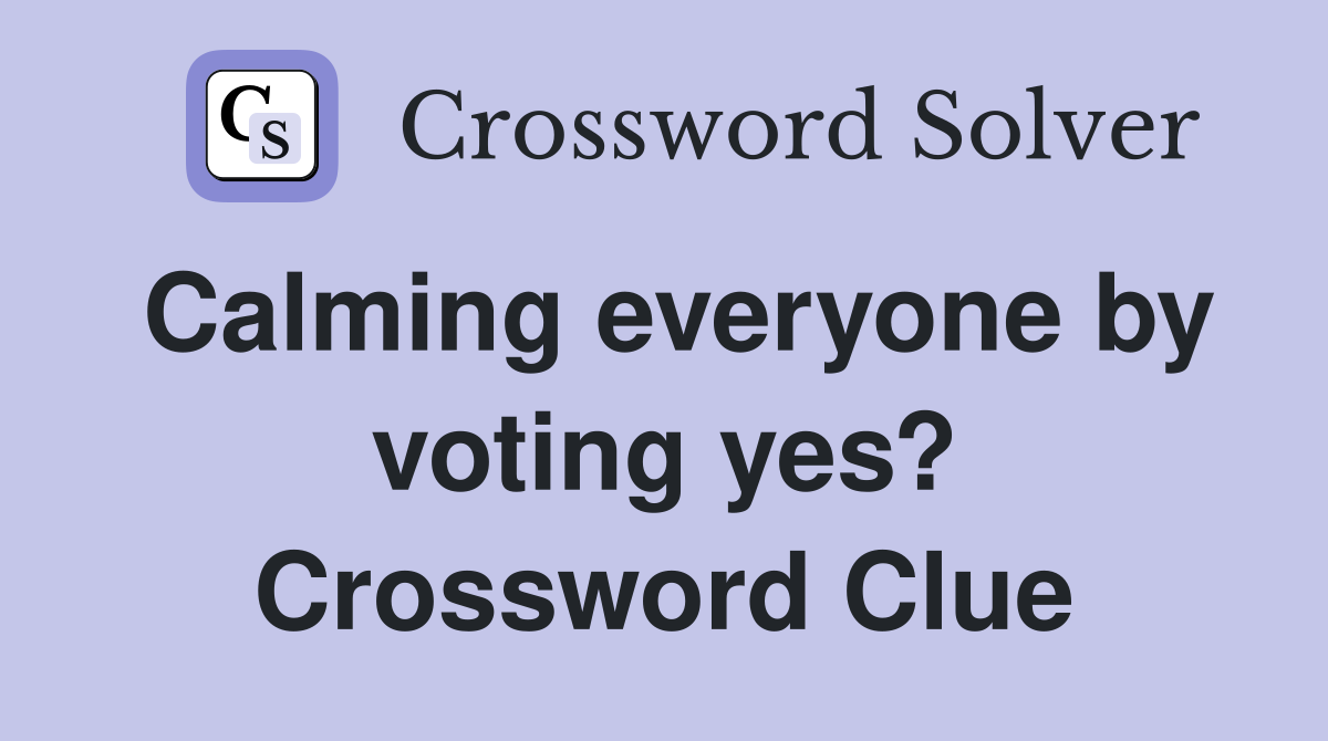 Calming everyone by voting yes? Crossword Clue