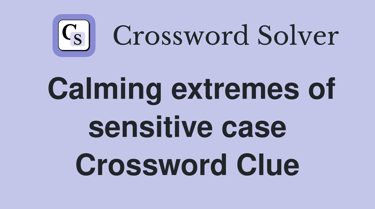 Calming extremes of sensitive case Crossword Clue