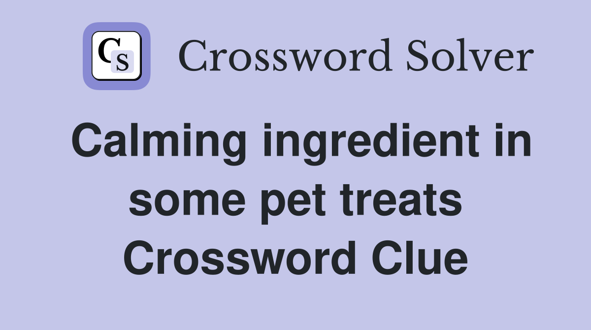 Calming ingredient in some pet treats Crossword Clue