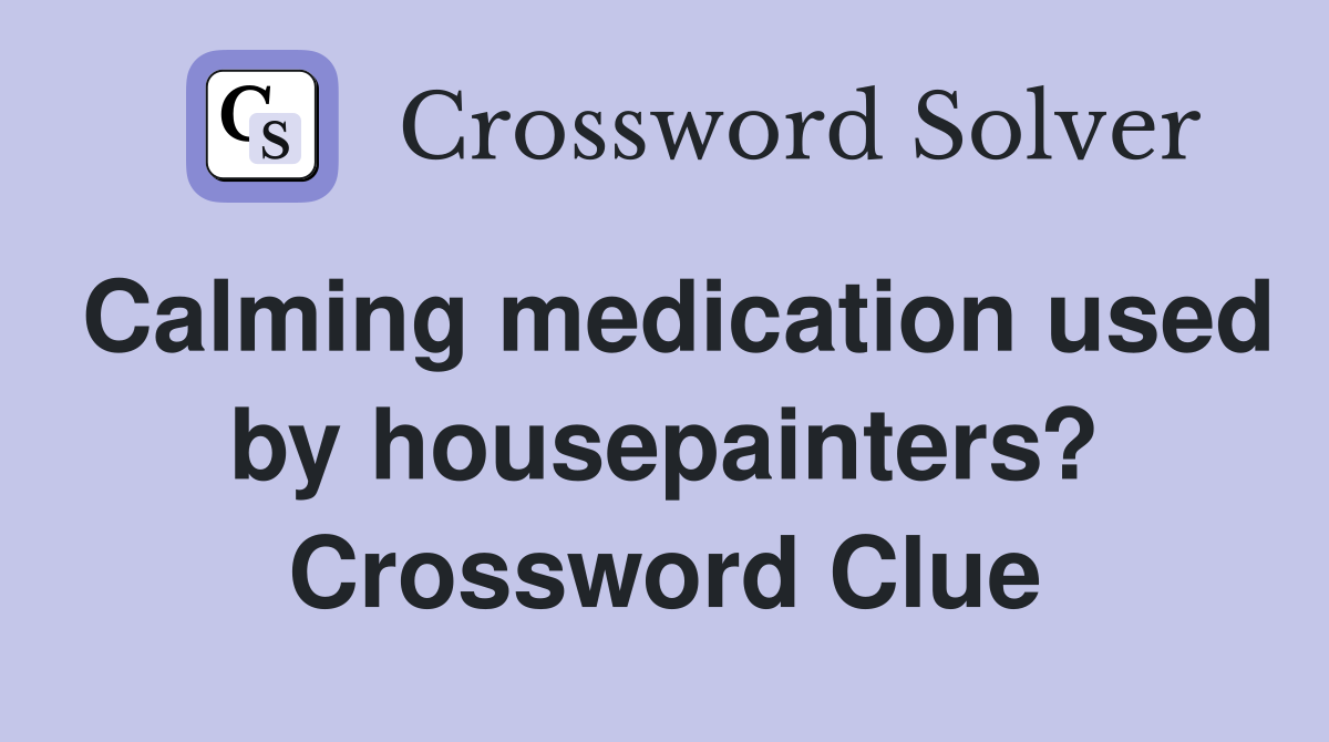 Calming medication used by housepainters? Crossword Clue