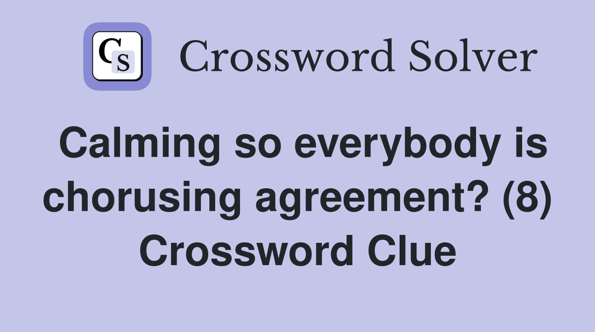 Calming so everybody is chorusing agreement? (8) Crossword Clue