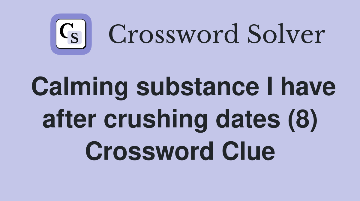 Calming substance I have after crushing dates (8) Crossword Clue