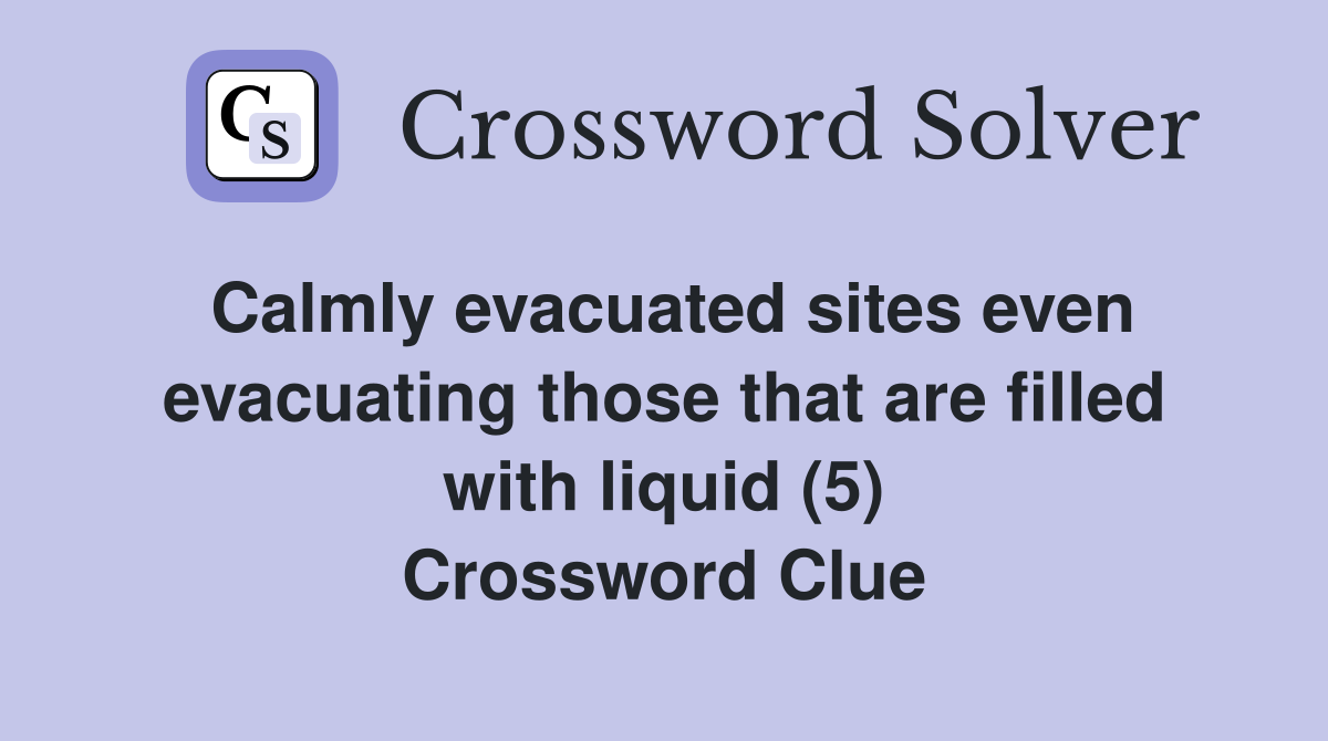 Calmly evacuated sites even evacuating those that are filled with liquid (5) Crossword Clue