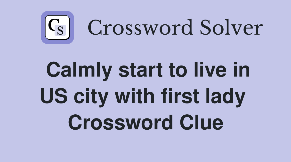 Calmly start to live in US city with first lady  Crossword Clue