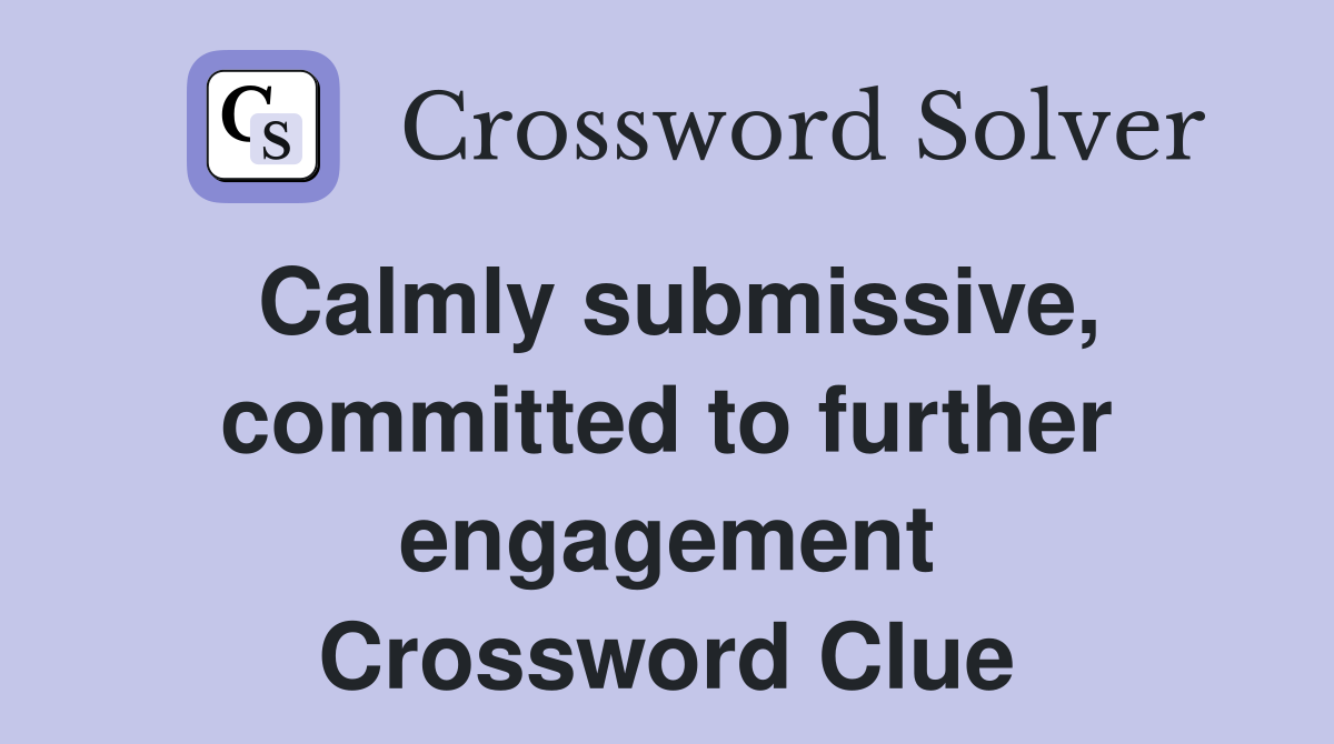 Calmly submissive, committed to further engagement Crossword Clue