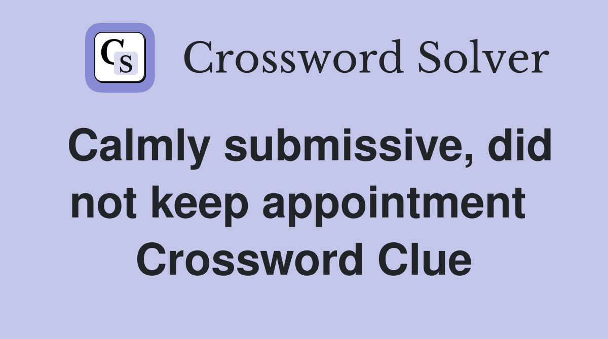 Calmly submissive, did not keep appointment  Crossword Clue