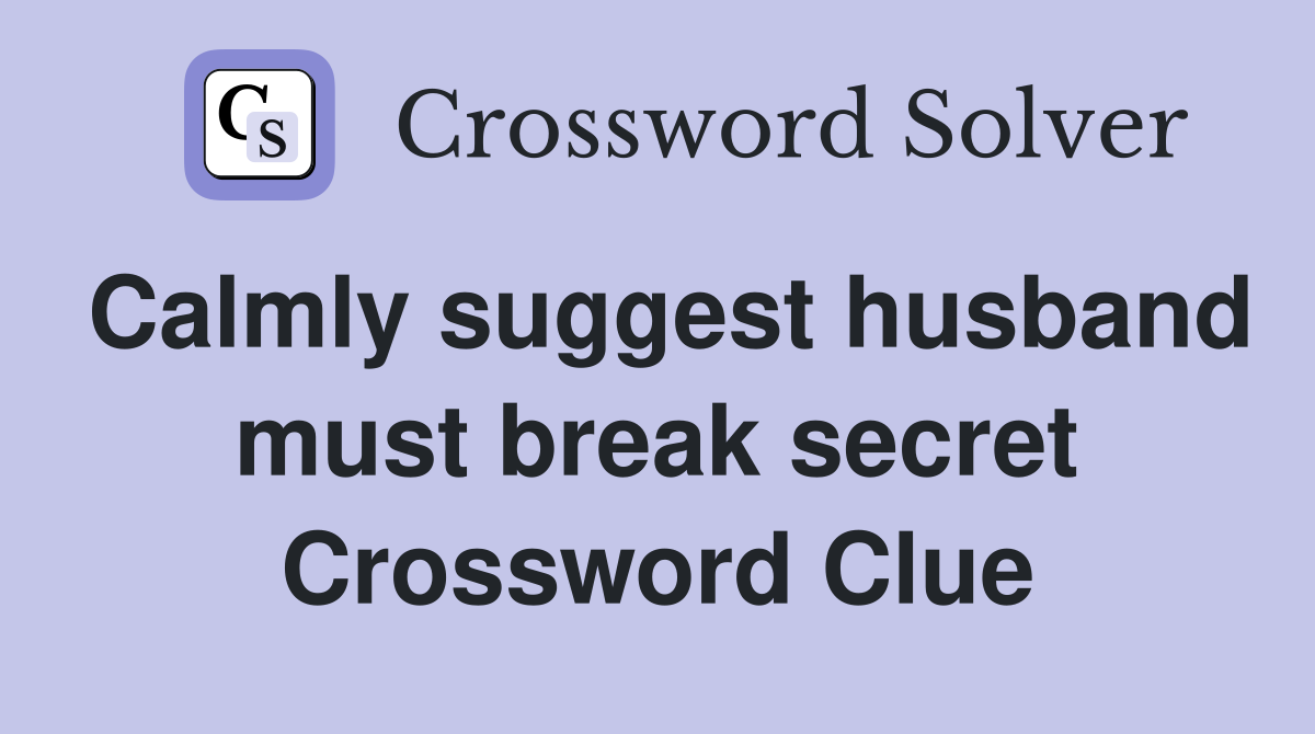 Calmly suggest husband must break secret Crossword Clue