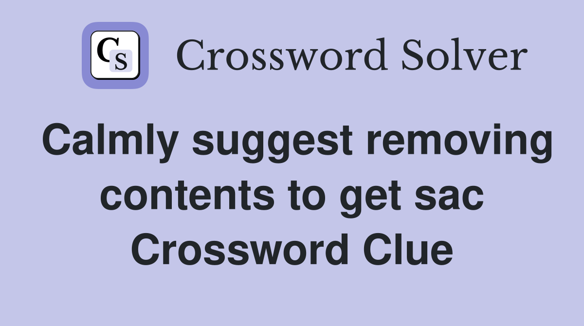 Calmly suggest removing contents to get sac Crossword Clue