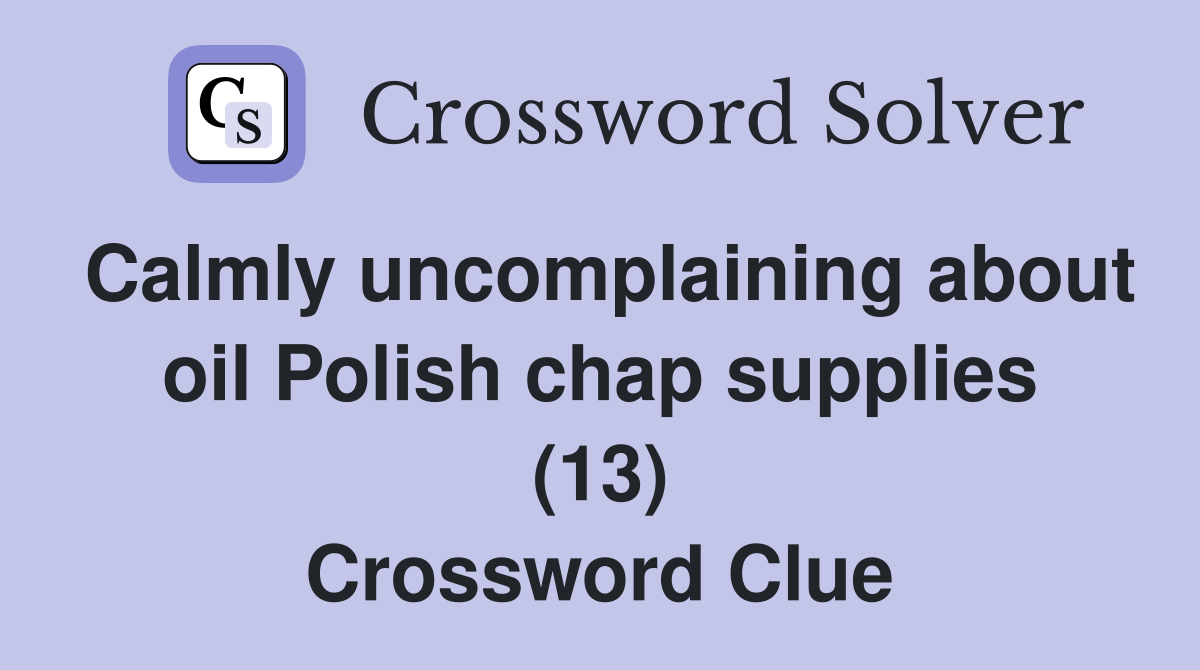 Calmly uncomplaining about oil Polish chap supplies (13) Crossword Clue
