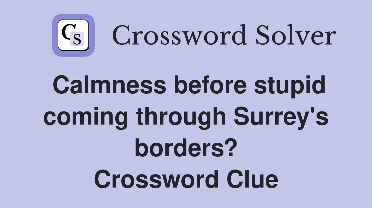 Calmness before stupid coming through Surrey's borders? Crossword Clue