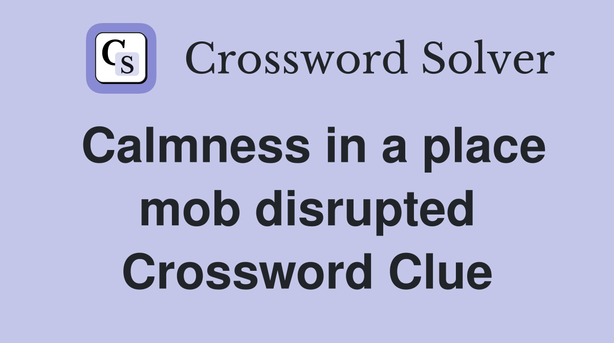 Calmness in a place mob disrupted Crossword Clue