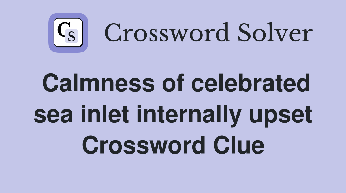 Calmness of celebrated sea inlet internally upset Crossword Clue