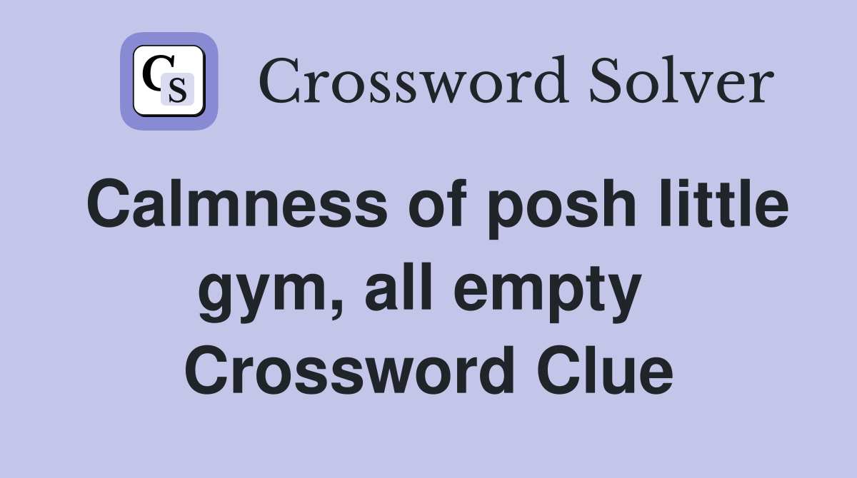 Calmness of posh little gym, all empty  Crossword Clue