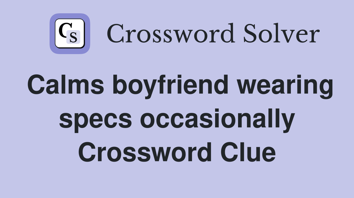 Calms boyfriend wearing specs occasionally Crossword Clue