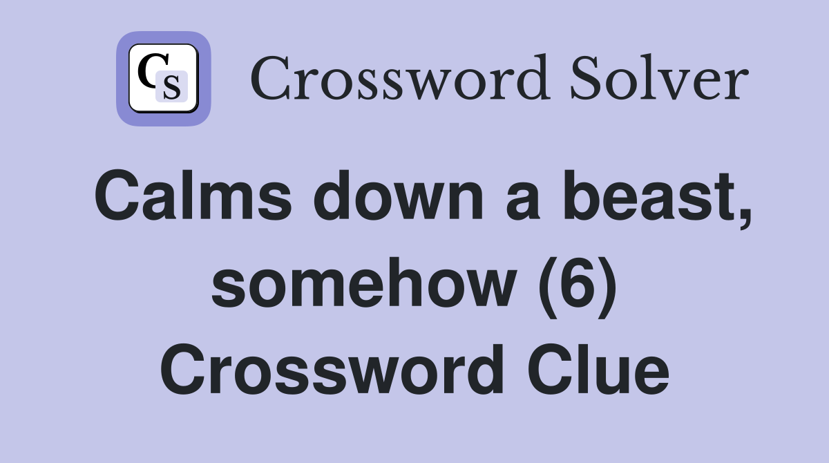 Calms down a beast, somehow (6) Crossword Clue