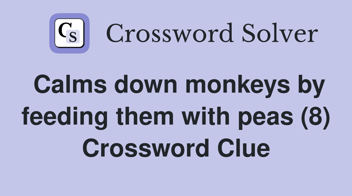 Calms down monkeys by feeding them with peas (8) Crossword Clue