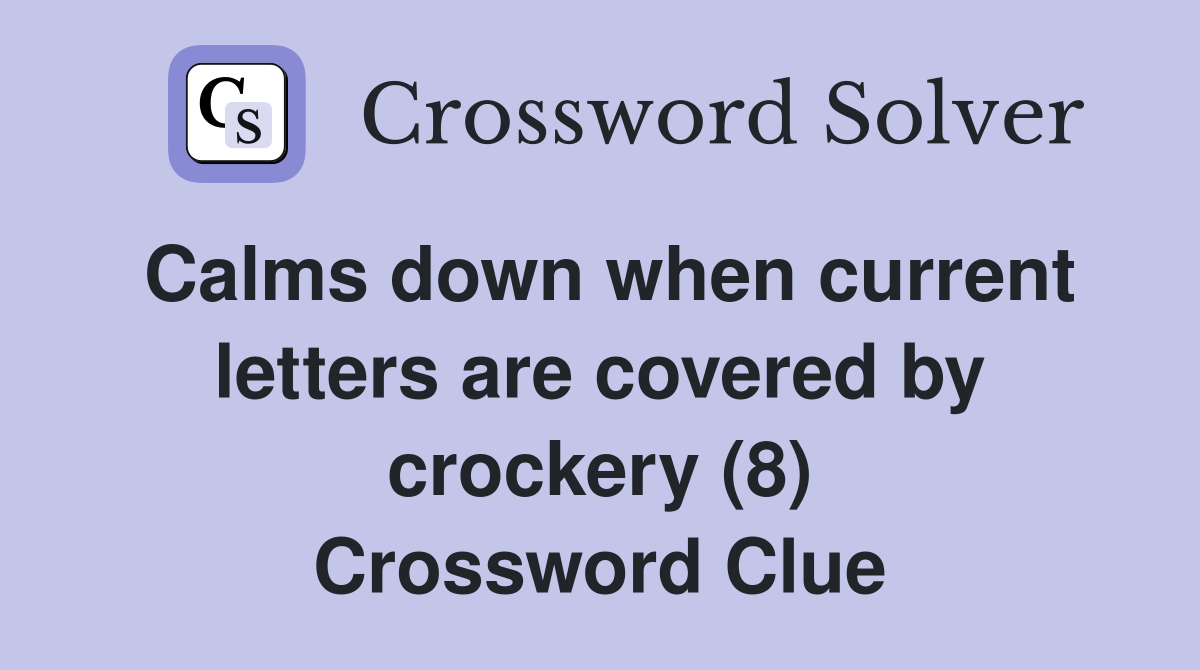 Calms down when current letters are covered by crockery (8) Crossword Clue