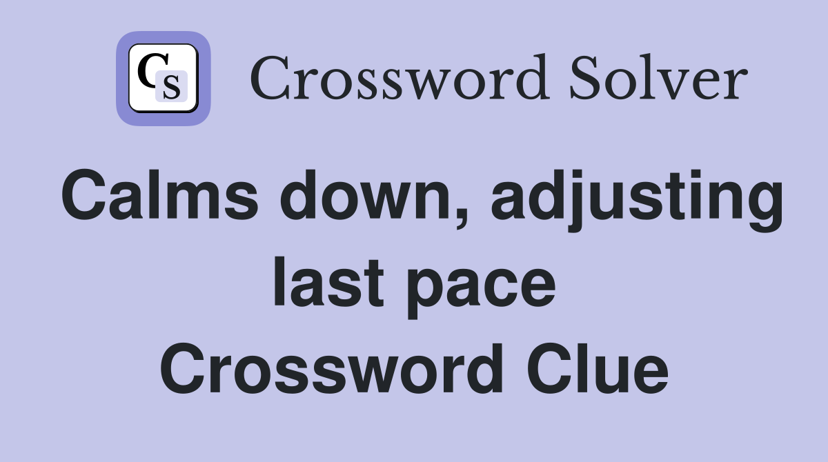 Calms down, adjusting last pace Crossword Clue