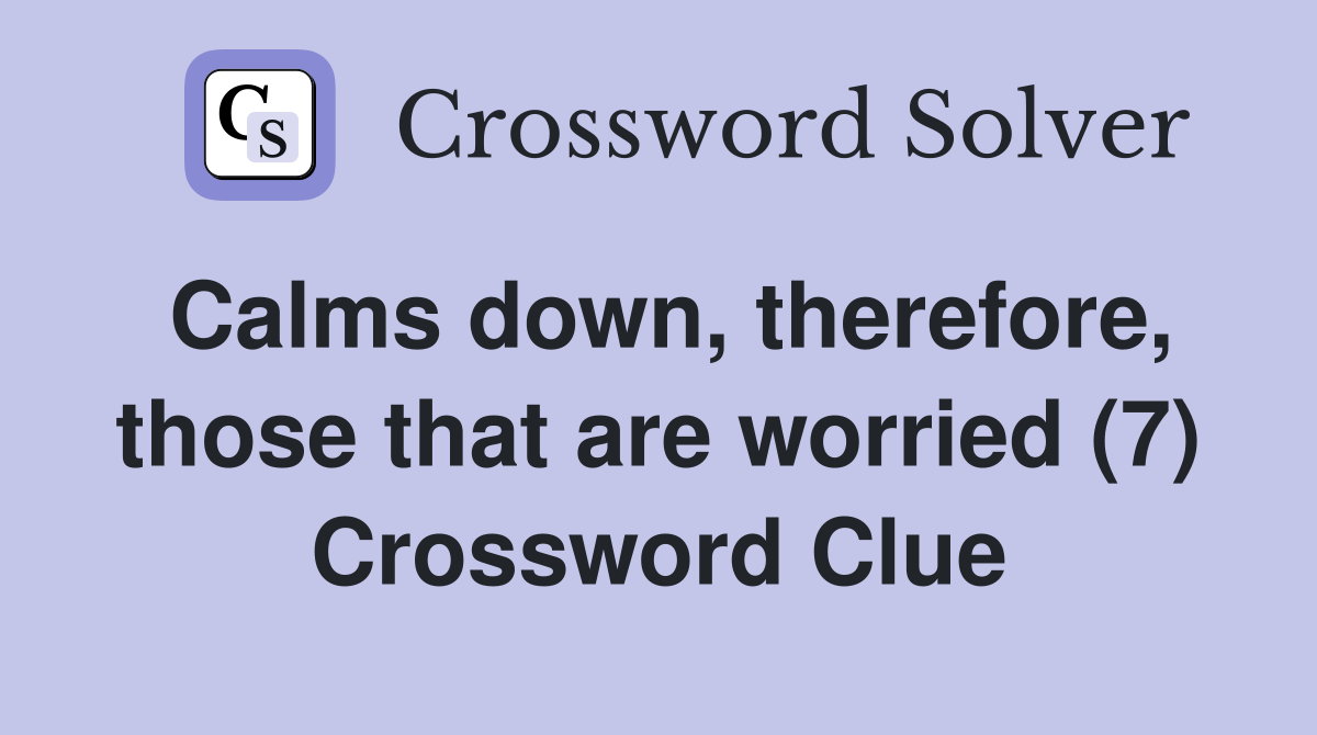 Calms down, therefore, those that are worried (7) Crossword Clue
