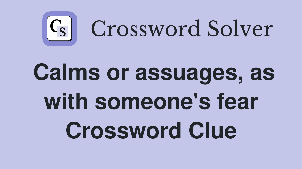 Calms or assuages, as with someone's fear Crossword Clue