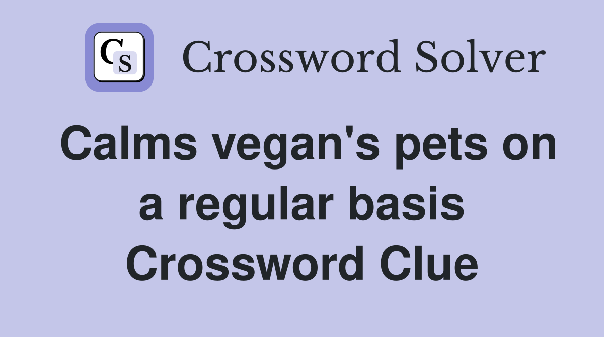 Calms vegan's pets on a regular basis Crossword Clue