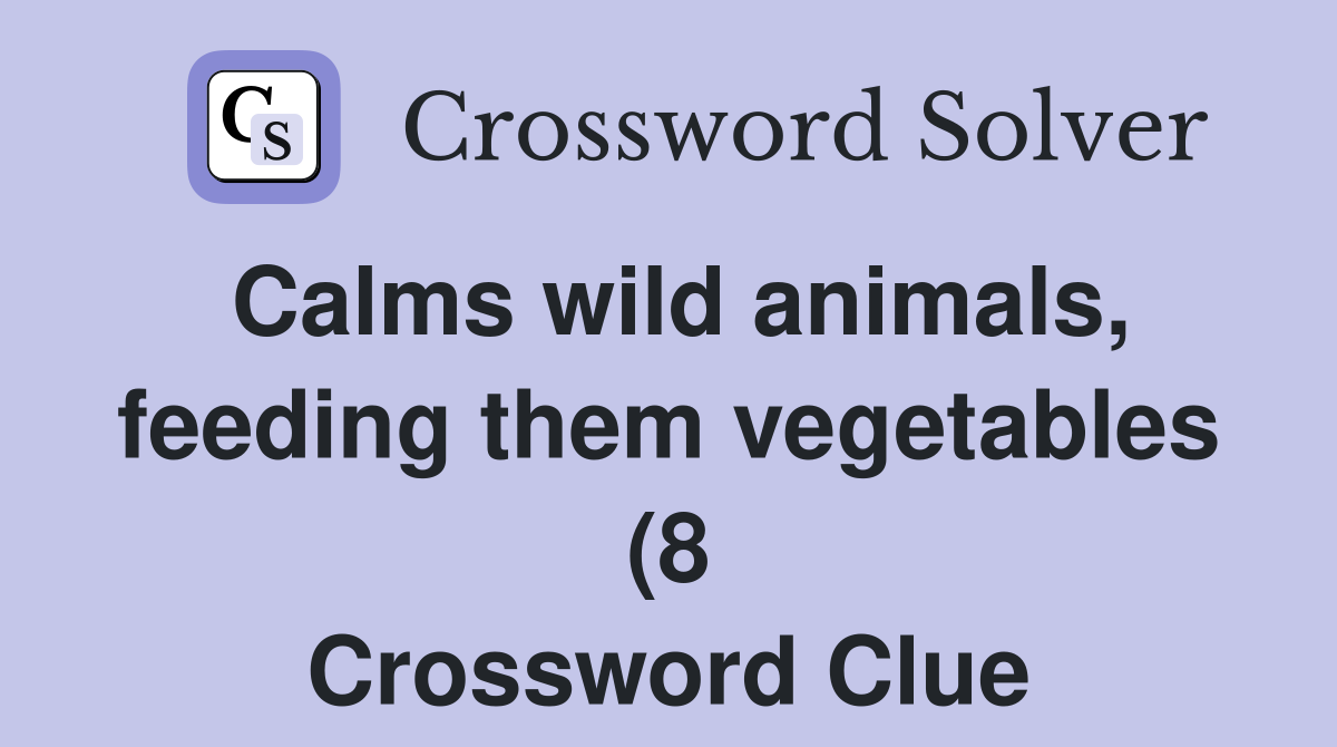 Calms wild animals feeding them vegetables (8) Crossword Clue Calms wild animals feeding them vegetables (8) Crossword Clue