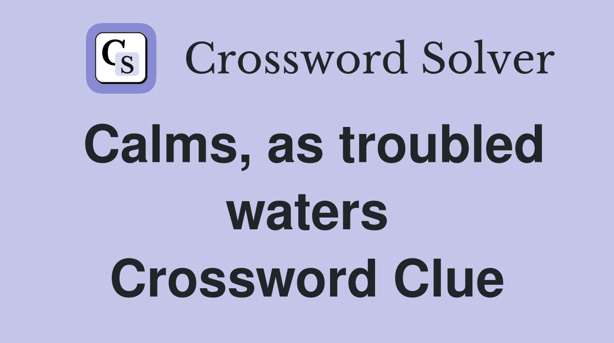 Calms, as troubled waters Crossword Clue