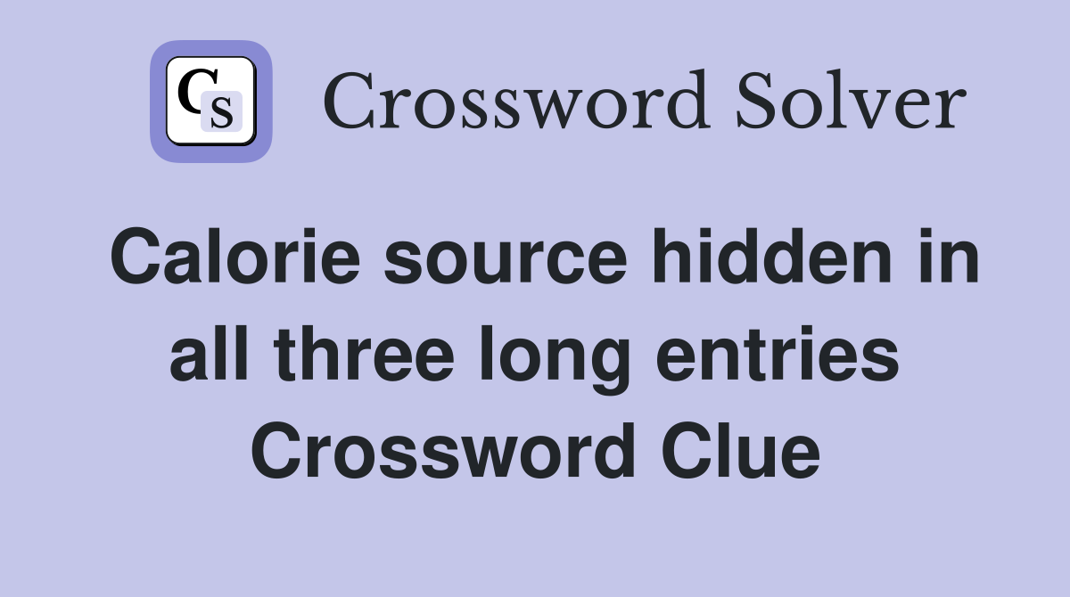 Calorie source hidden in all three long entries Crossword Clue