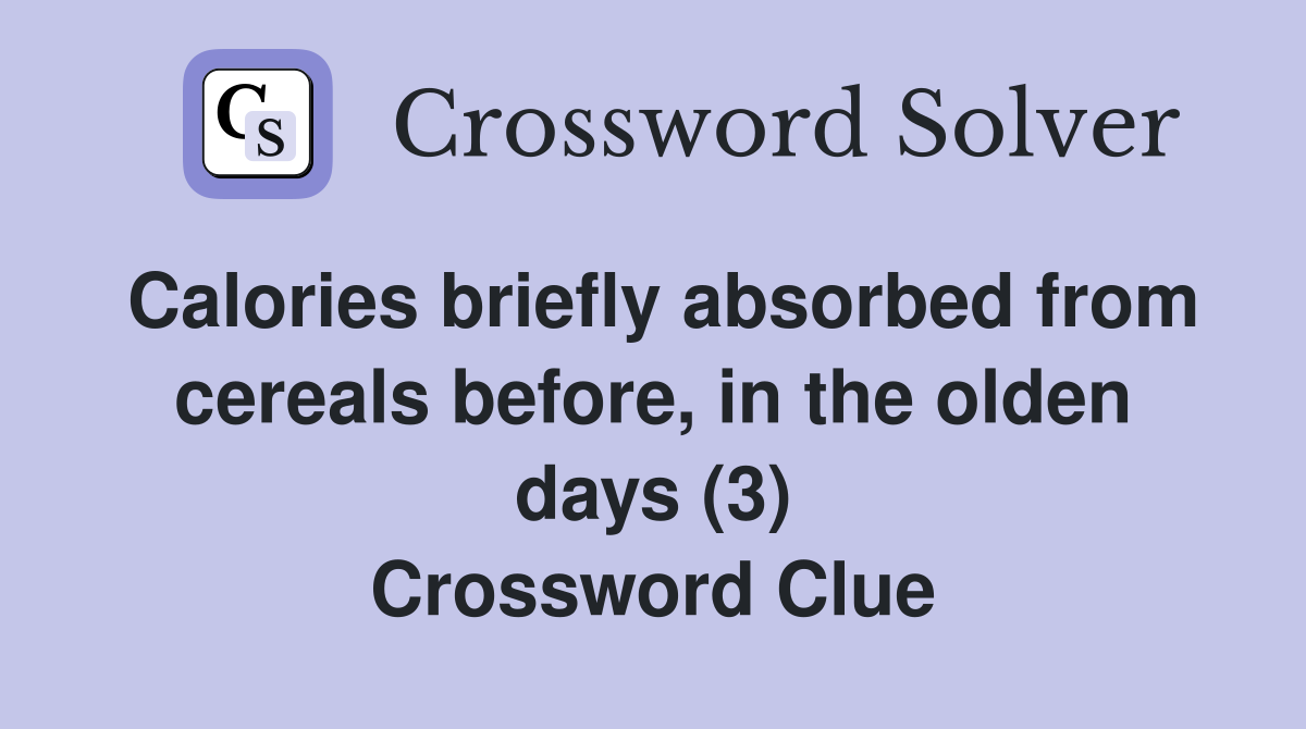 Calories briefly absorbed from cereals before, in the olden days (3) Crossword Clue