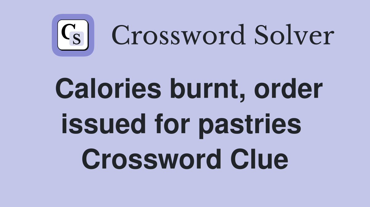 Calories burnt, order issued for pastries  Crossword Clue