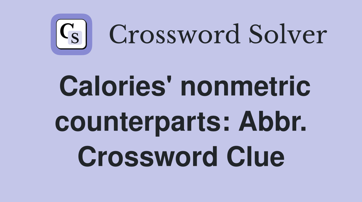 Calories' nonmetric counterparts: Abbr. Crossword Clue