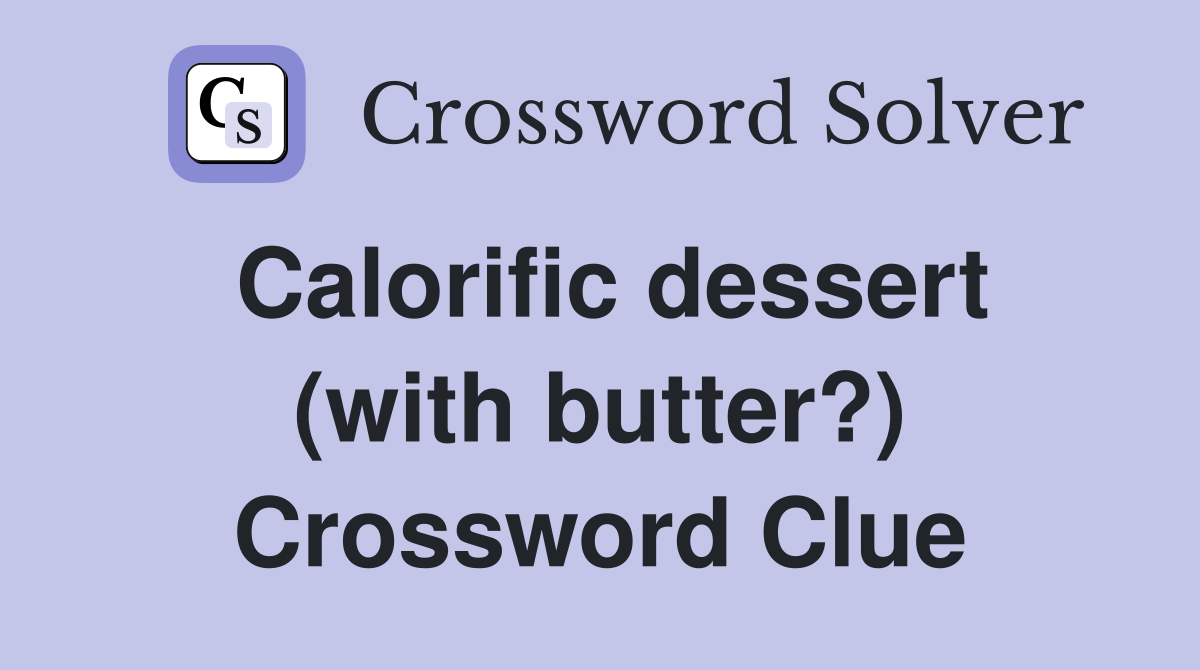 Calorific dessert (with butter?) Crossword Clue