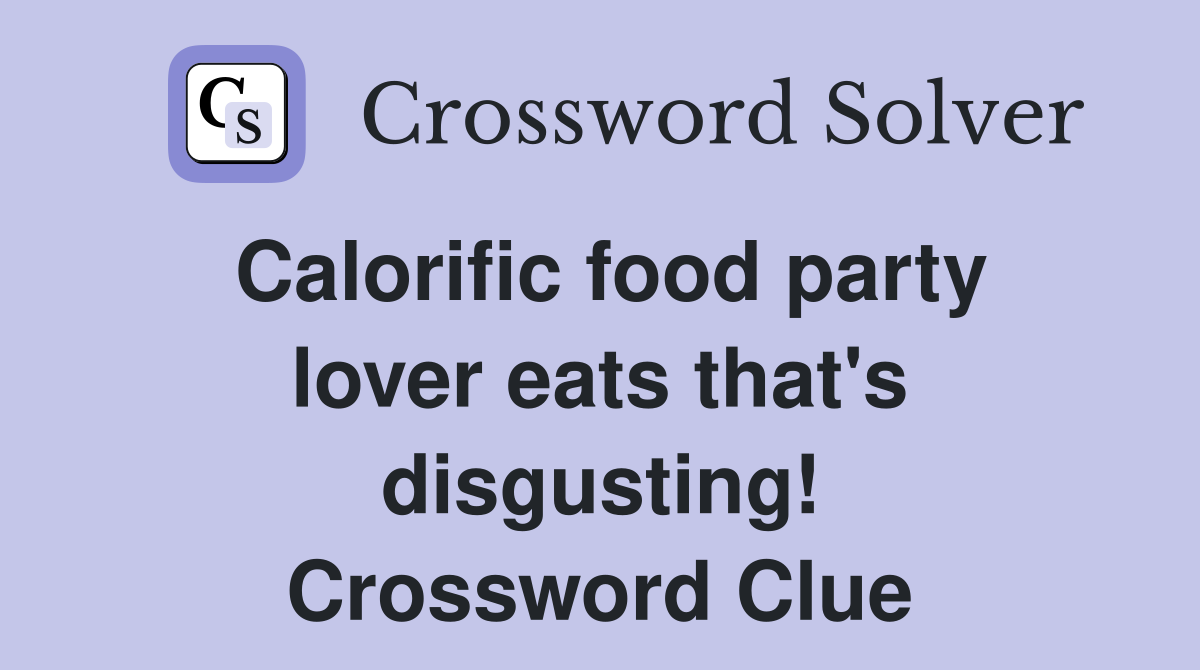Calorific food party lover eats that's disgusting! Crossword Clue