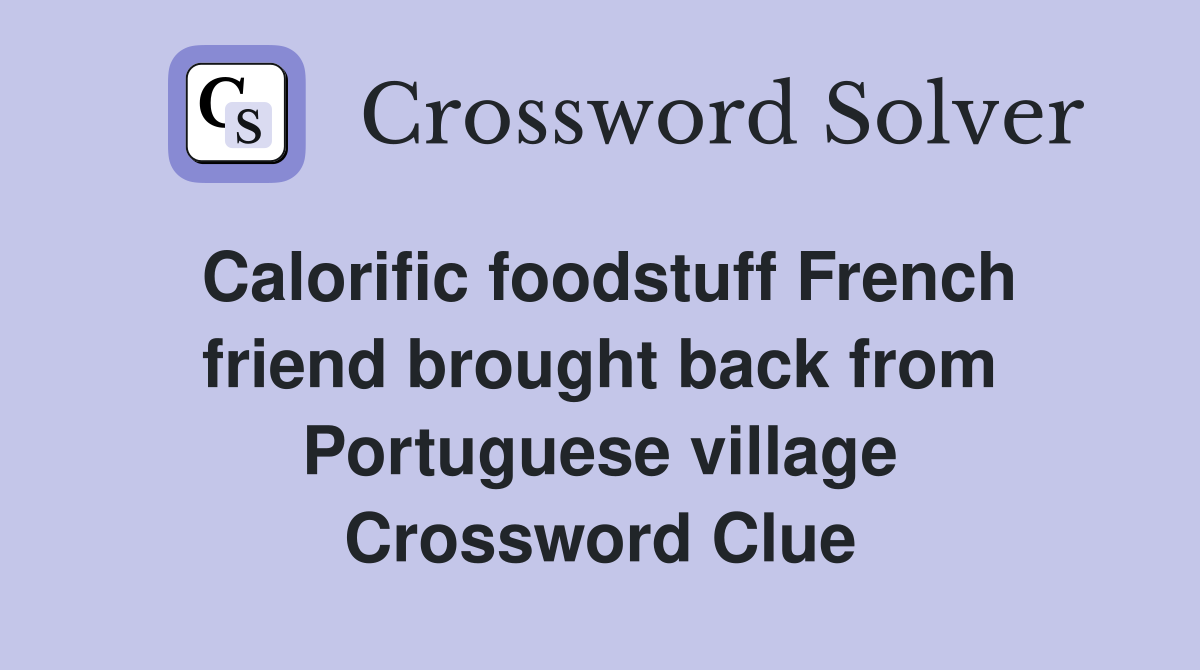 Calorific foodstuff French friend brought back from Portuguese village Crossword Clue