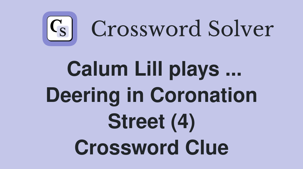 Calum Lill plays ... Deering in Coronation Street (4) Crossword Clue