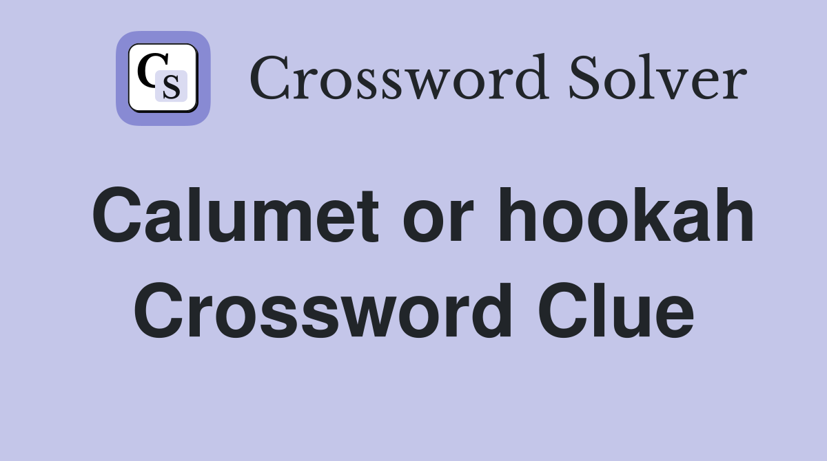 Calumet or hookah Crossword Clue