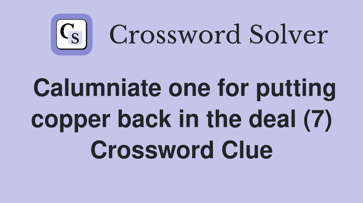 Calumniate one for putting copper back in the deal (7) Crossword Clue