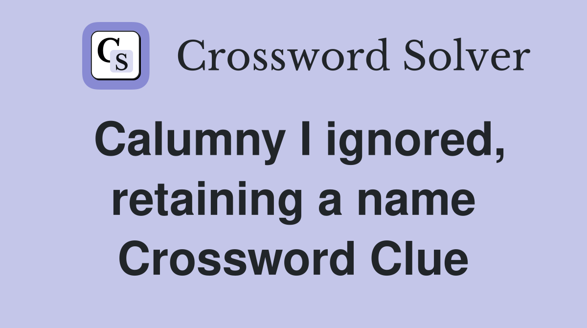 Calumny I ignored, retaining a name Crossword Clue