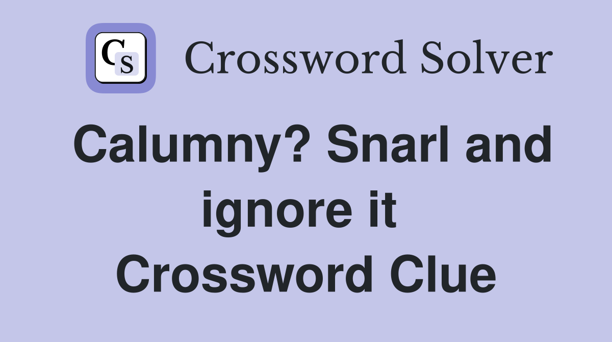 Calumny? Snarl and ignore it  Crossword Clue