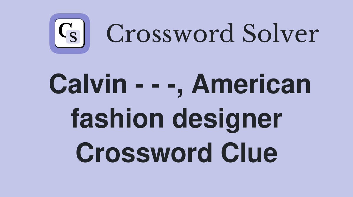 Calvin - - -, American fashion designer Crossword Clue