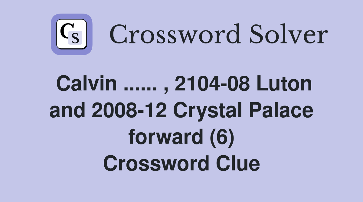 Calvin ...... , 2104-08 Luton and 2008-12 Crystal Palace forward (6) Crossword Clue