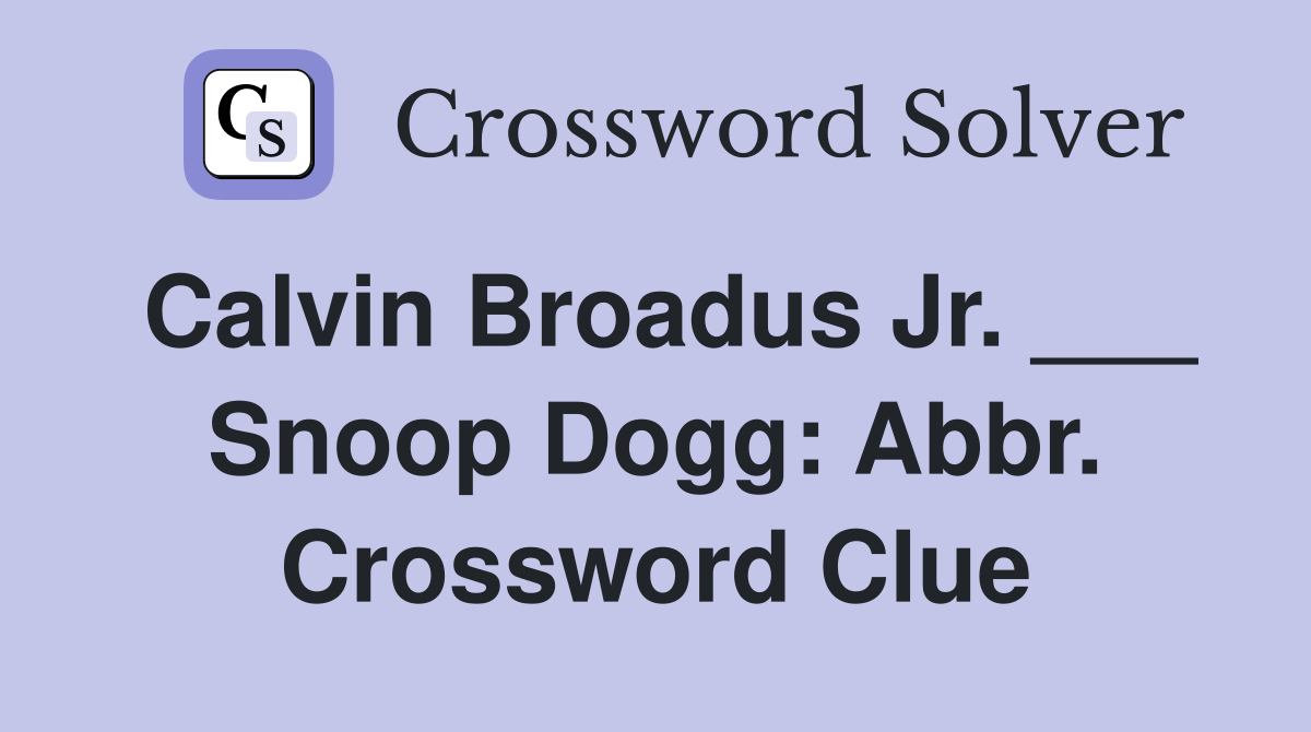 Calvin Broadus Jr. ___ Snoop Dogg: Abbr. Crossword Clue